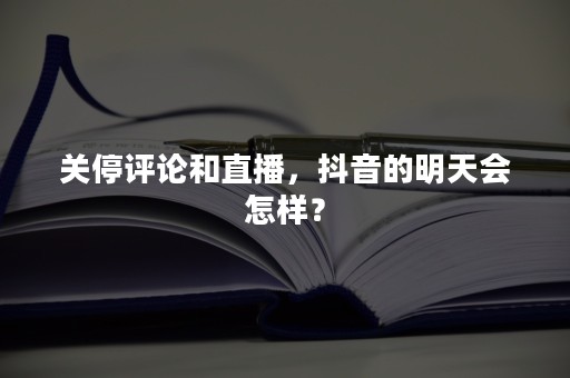 关停评论和直播，抖音的明天会怎样？