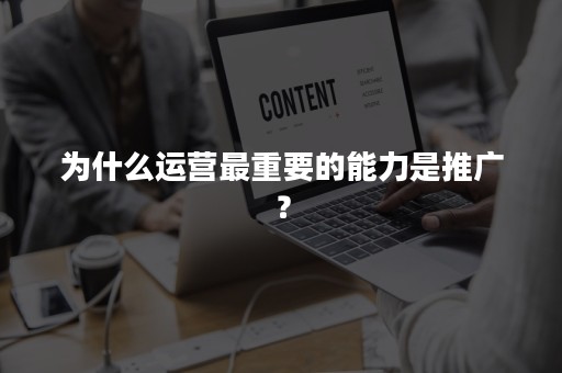 为什么运营最重要的能力是推广？