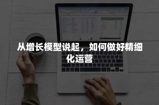 从增长模型说起，如何做好精细化运营