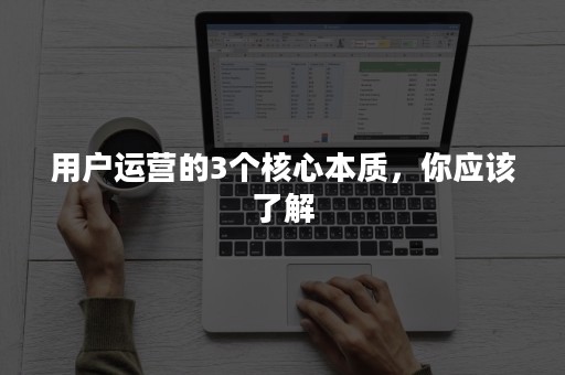 用户运营的3个核心本质，你应该了解