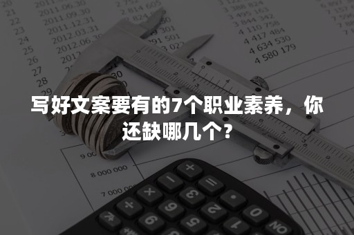 写好文案要有的7个职业素养，你还缺哪几个？