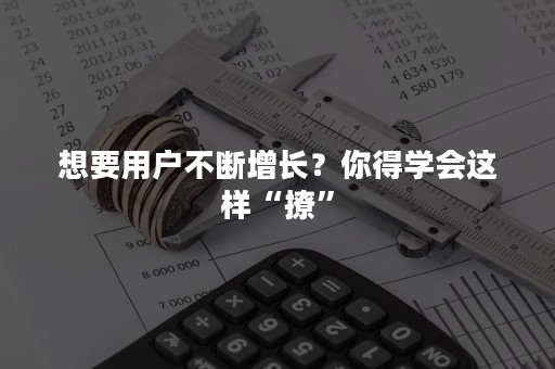 想要用户不断增长？你得学会这样“撩”