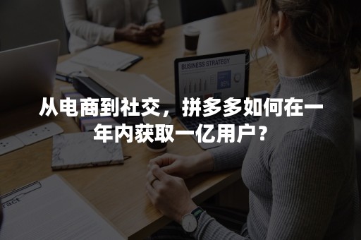 从电商到社交，拼多多如何在一年内获取一亿用户？