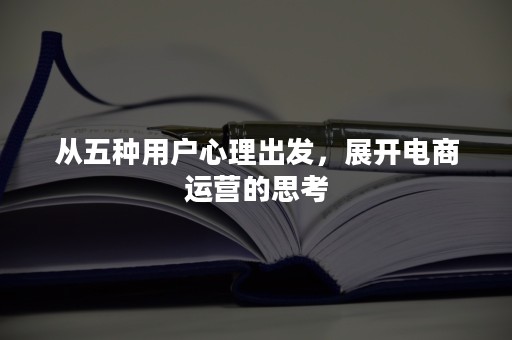 从五种用户心理出发，展开电商运营的思考