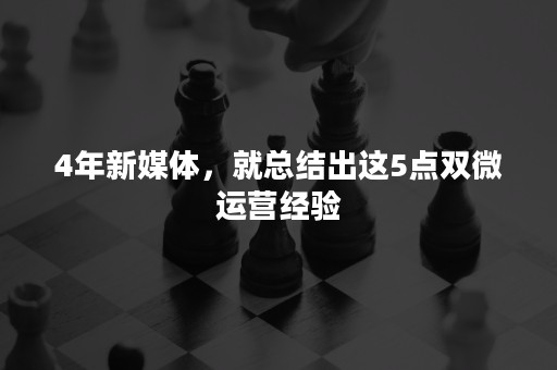 4年新媒体，就总结出这5点双微运营经验