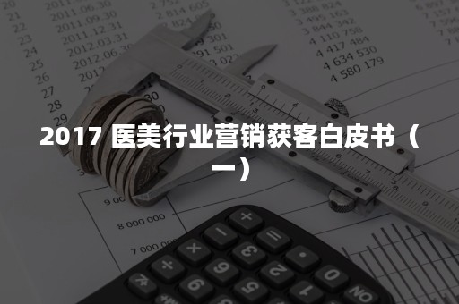 2017 医美行业营销获客白皮书（一）