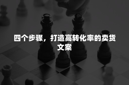 四个步骤，打造高转化率的卖货文案