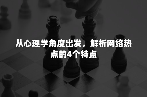 从心理学角度出发，解析网络热点的4个特点