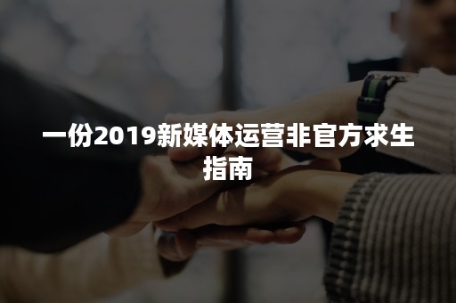 一份2019新媒体运营非官方求生指南