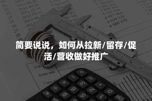 简要说说，如何从拉新/留存/促活/营收做好推广