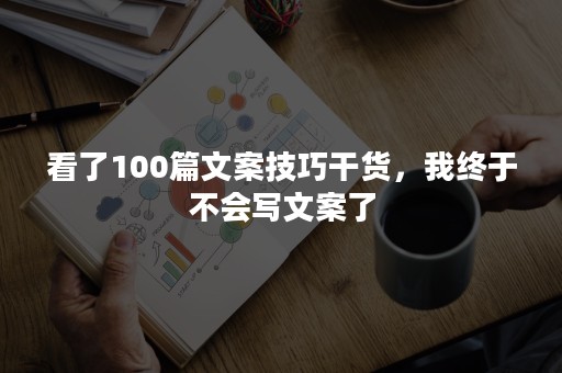 看了100篇文案技巧干货，我终于不会写文案了