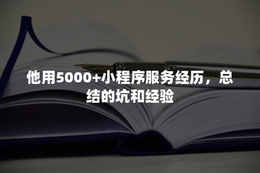 他用5000+小程序服务经历，总结的坑和经验