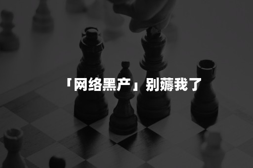 「网络黑产」别薅我了