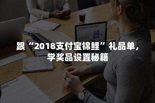 跟“2018支付宝锦鲤”礼品单，学奖品设置秘籍