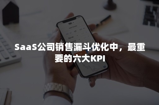 SaaS公司销售漏斗优化中，最重要的六大KPI