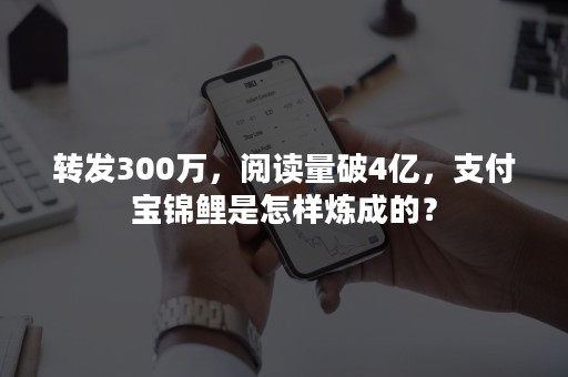 转发300万，阅读量破4亿，支付宝锦鲤是怎样炼成的？