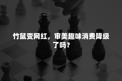 竹鼠变网红，审美趣味消费降级了吗？