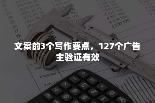 文案的3个写作要点，127个广告主验证有效