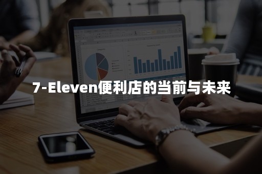 7-Eleven便利店的当前与未来