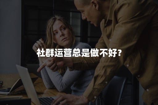 社群运营总是做不好？