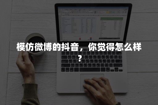 模仿微博的抖音，你觉得怎么样？