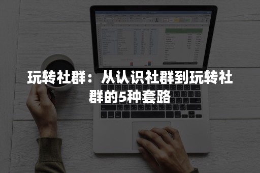 玩转社群：从认识社群到玩转社群的5种套路