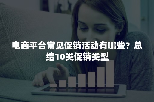 电商平台常见促销活动有哪些？总结10类促销类型