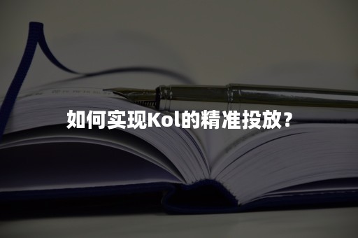 如何实现Kol的精准投放？