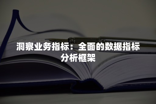 洞察业务指标：全面的数据指标分析框架