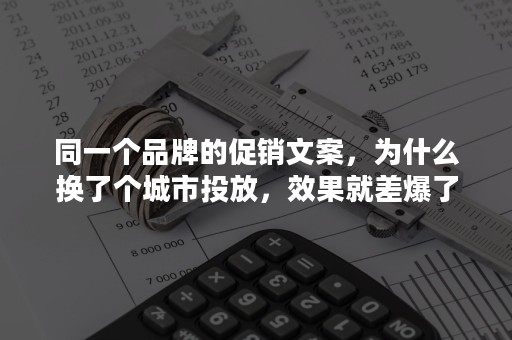 同一个品牌的促销文案，为什么换了个城市投放，效果就差爆了？