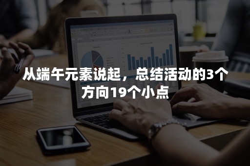 从端午元素说起，总结活动的3个方向19个小点