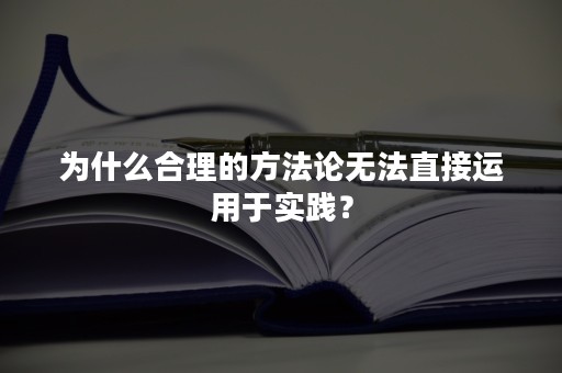 为什么合理的方法论无法直接运用于实践？