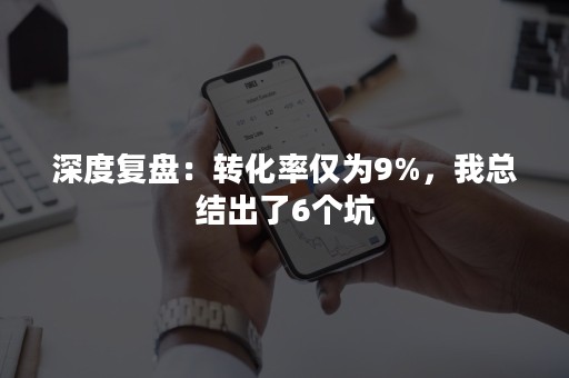 深度复盘：转化率仅为9%，我总结出了6个坑