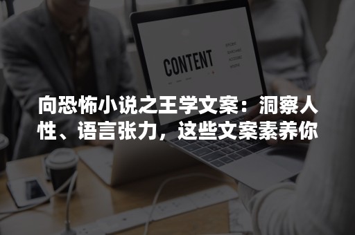 向恐怖小说之王学文案：洞察人性、语言张力，这些文案素养你都具备了吗？