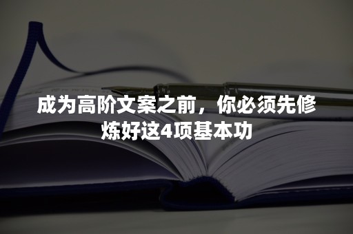 成为高阶文案之前，你必须先修炼好这4项基本功