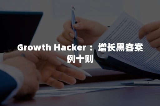 Growth Hacker ：增长黑客案例十则