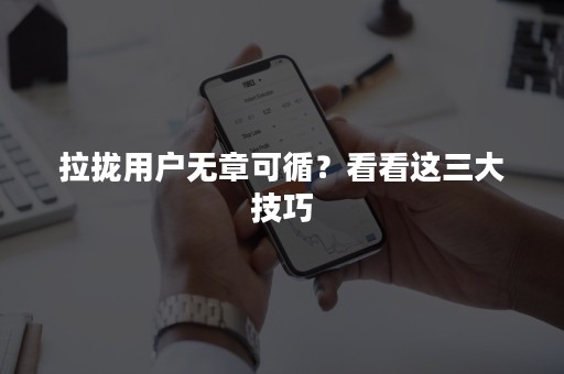 拉拢用户无章可循？看看这三大技巧