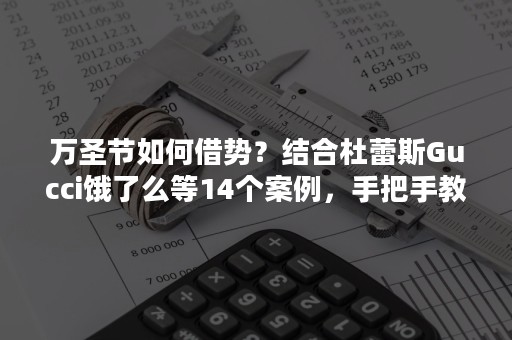 万圣节如何借势？结合杜蕾斯Gucci饿了么等14个案例，手把手教你！