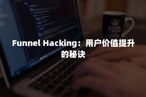 Funnel Hacking：用户价值提升的秘诀