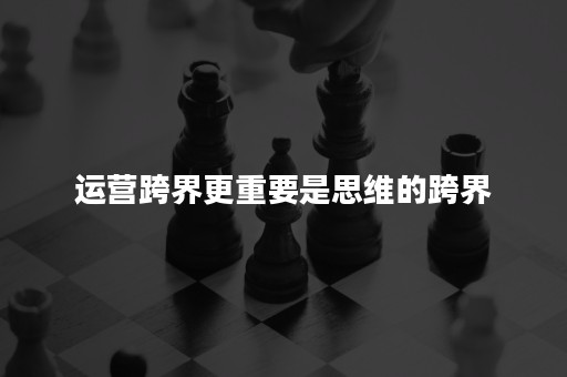 运营跨界更重要是思维的跨界