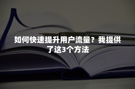 如何快速提升用户流量？我提供了这3个方法