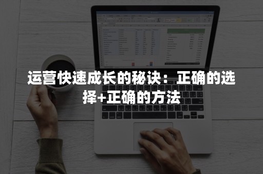 运营快速成长的秘诀：正确的选择+正确的方法