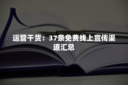 运营干货：37条免费线上宣传渠道汇总