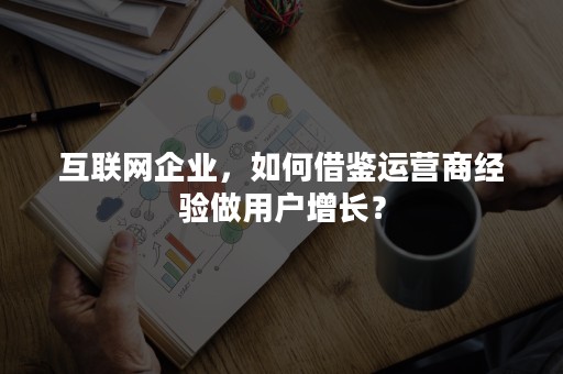 互联网企业，如何借鉴运营商经验做用户增长？