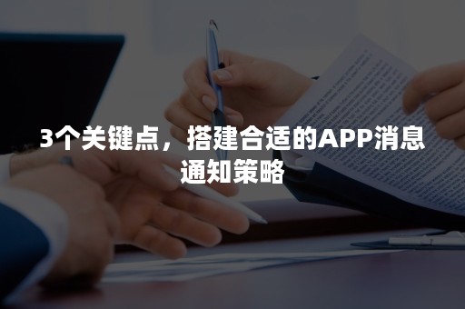 3个关键点，搭建合适的APP消息通知策略