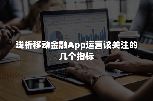 浅析移动金融App运营该关注的几个指标