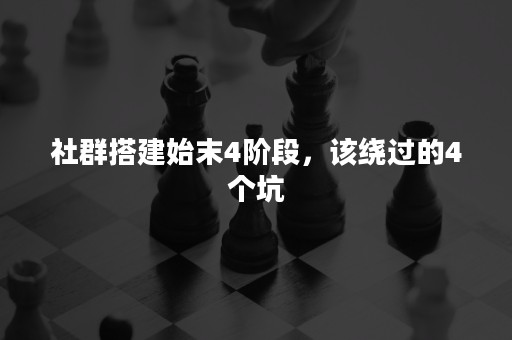 社群搭建始末4阶段，该绕过的4个坑