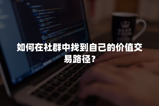 如何在社群中找到自己的价值交易路径？