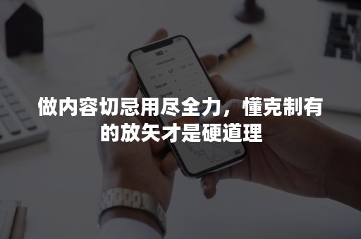 做内容切忌用尽全力，懂克制有的放矢才是硬道理