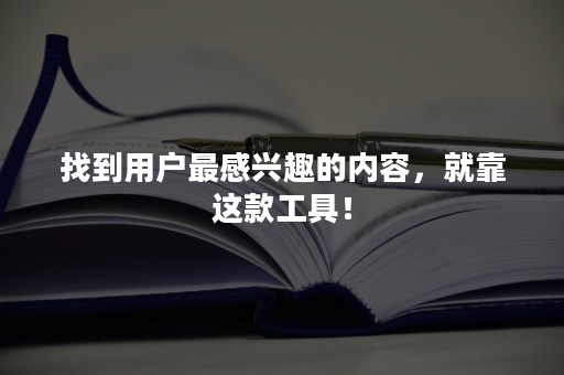 找到用户最感兴趣的内容，就靠这款工具！